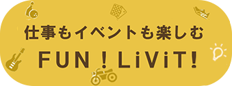 仕事もイベントも楽しむ！ FUN! LiViT!